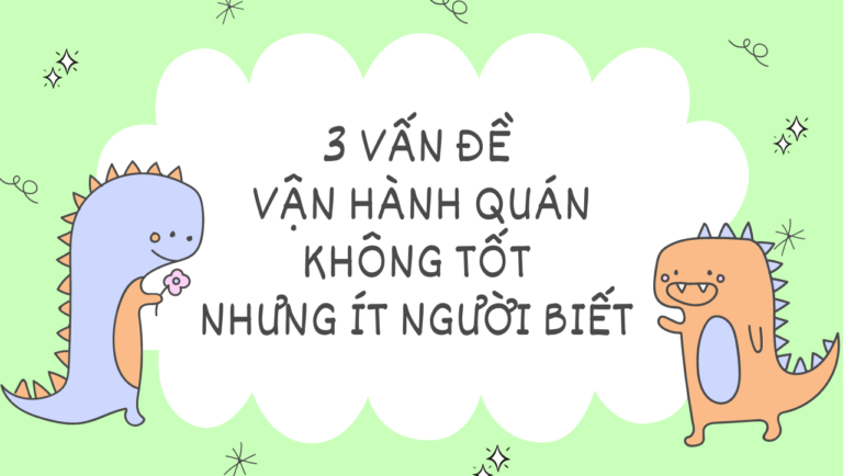 3 VẤN ĐỀ VẬN HÀNH QUÁN KHÔNG TỐT NHƯNG KHÔNG PHẢI AI CŨNG BIẾT