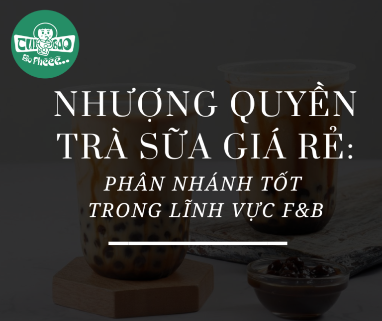 Nhượng quyền trà sữa giá rẻ: Phân nhánh tốt trong thị trường F&B